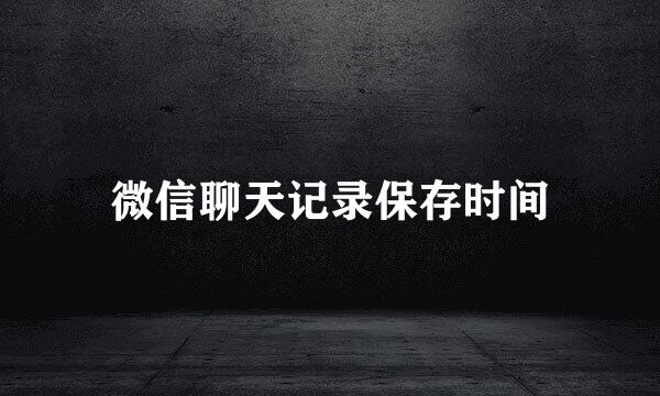 微信聊天记录保存时间