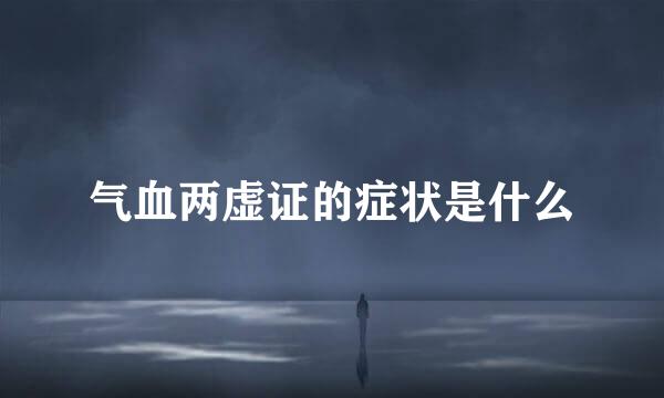 气血两虚证的症状是什么