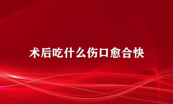 术后吃什么伤口愈合快