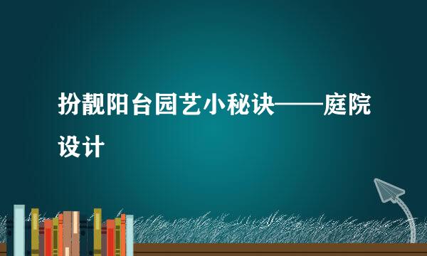 扮靓阳台园艺小秘诀——庭院设计