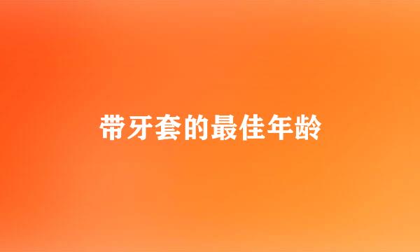 带牙套的最佳年龄