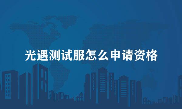 光遇测试服怎么申请资格