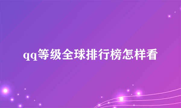 qq等级全球排行榜怎样看