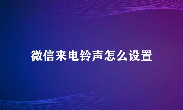 微信来电铃声怎么设置