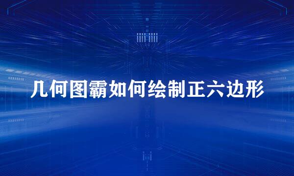 几何图霸如何绘制正六边形