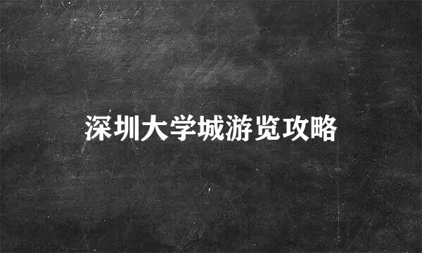 深圳大学城游览攻略