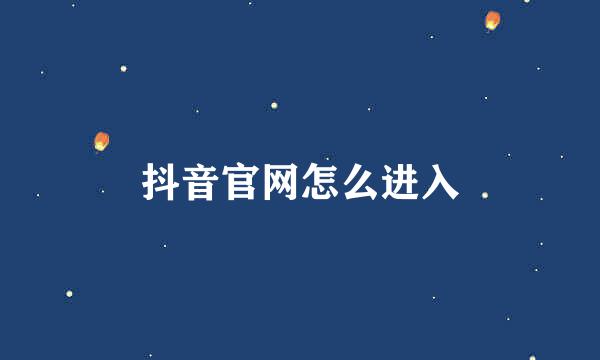 抖音官网怎么进入