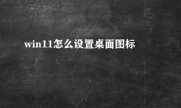 win11怎么设置桌面图标