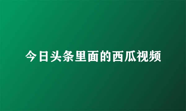 今日头条里面的西瓜视频