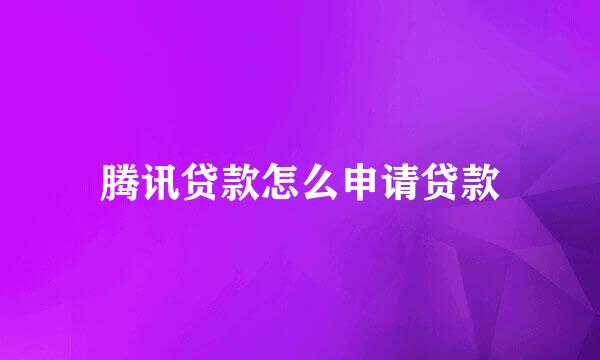 腾讯贷款怎么申请贷款