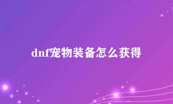 dnf宠物装备怎么获得