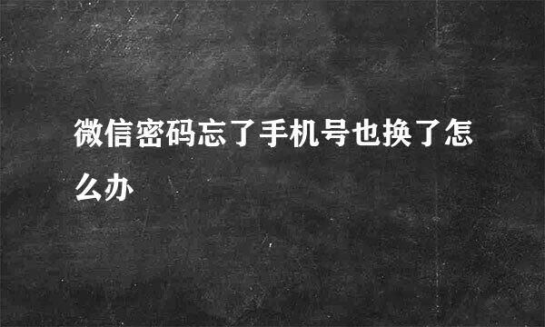 微信密码忘了手机号也换了怎么办