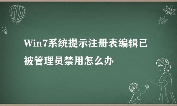 Win7系统提示注册表编辑已被管理员禁用怎么办