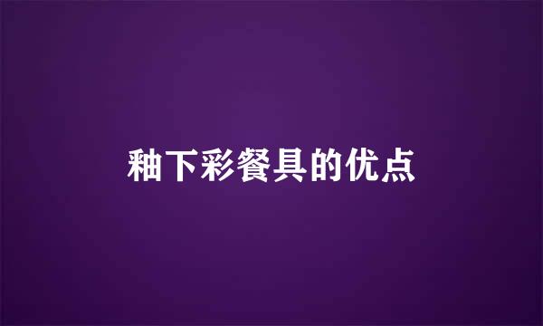 釉下彩餐具的优点