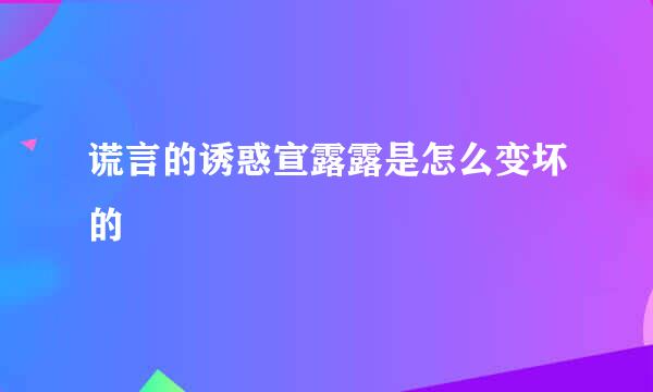 谎言的诱惑宣露露是怎么变坏的