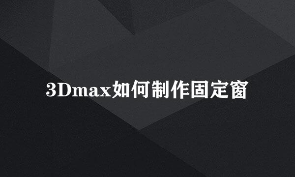 3Dmax如何制作固定窗