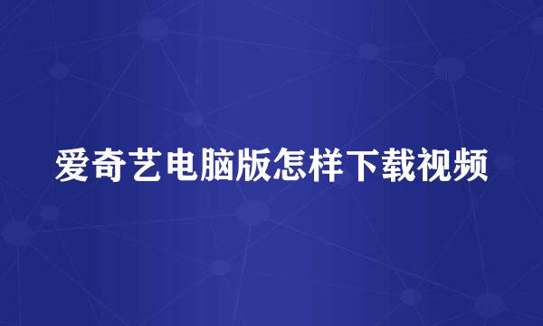 爱奇艺电脑版怎样下载视频