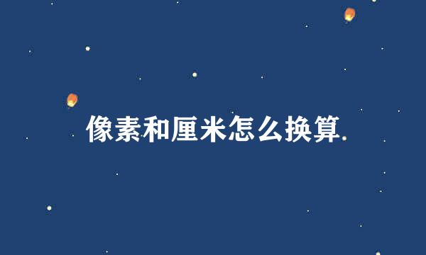 像素和厘米怎么换算