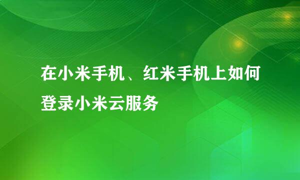在小米手机、红米手机上如何登录小米云服务