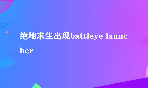 绝地求生出现battleye launcher