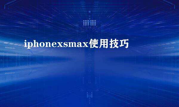 iphonexsmax使用技巧