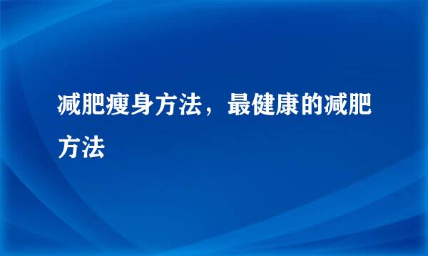 减肥瘦身方法，最健康的减肥方法