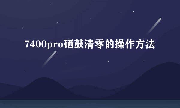 7400pro硒鼓清零的操作方法