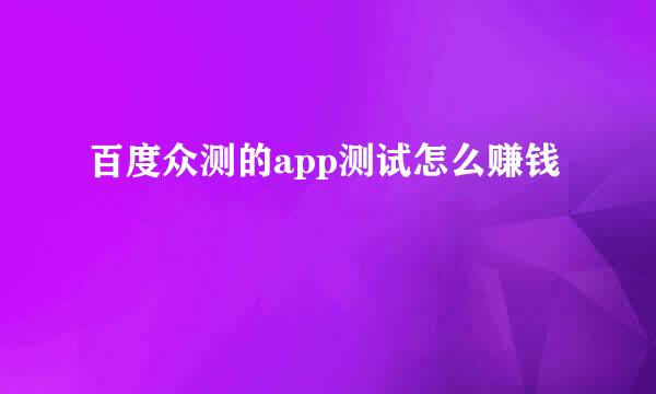 百度众测的app测试怎么赚钱