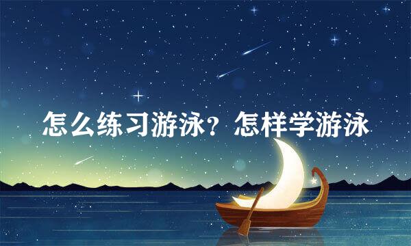 怎么练习游泳？怎样学游泳
