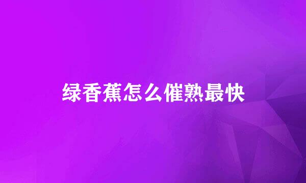 绿香蕉怎么催熟最快