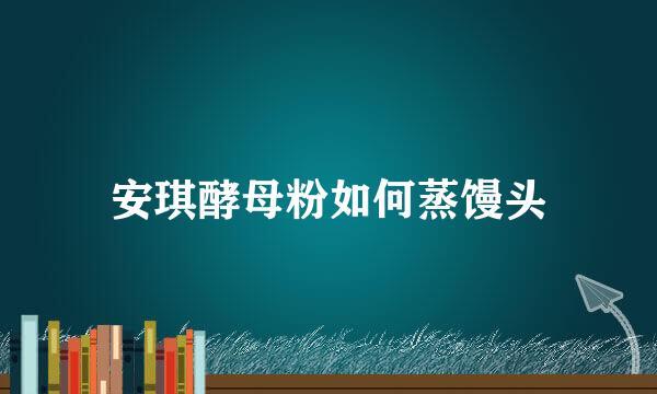 安琪酵母粉如何蒸馒头