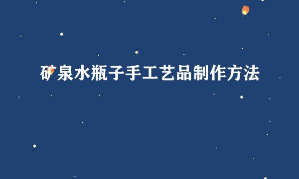 矿泉水瓶子手工艺品制作方法