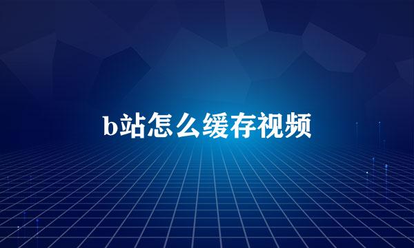 b站怎么缓存视频
