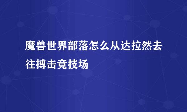 魔兽世界部落怎么从达拉然去往搏击竞技场