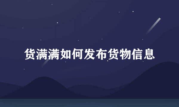 货满满如何发布货物信息