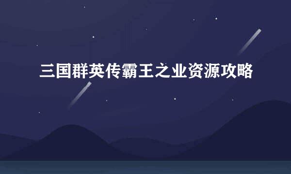 三国群英传霸王之业资源攻略