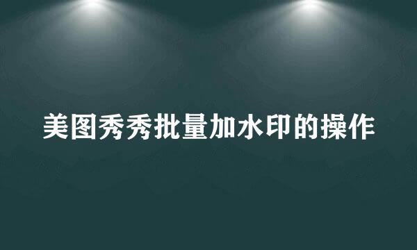 美图秀秀批量加水印的操作