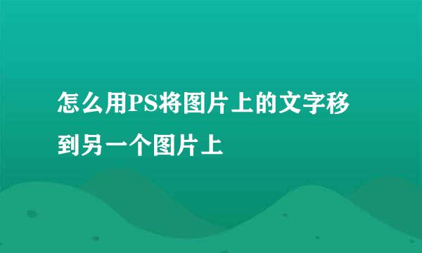 怎么用PS将图片上的文字移到另一个图片上
