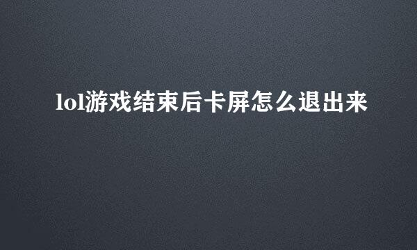 lol游戏结束后卡屏怎么退出来