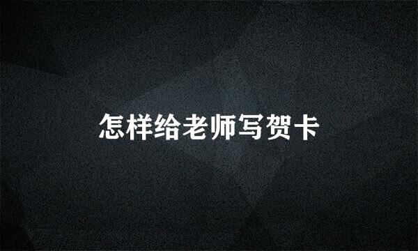怎样给老师写贺卡