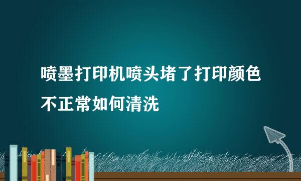 喷墨打印机喷头堵了打印颜色不正常如何清洗