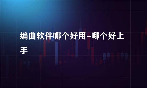 编曲软件哪个好用-哪个好上手