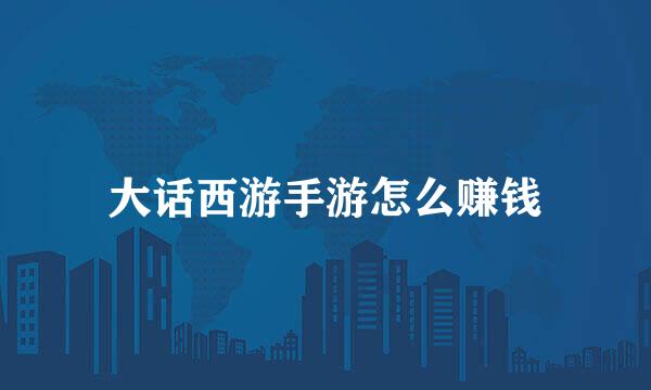 大话西游手游怎么赚钱