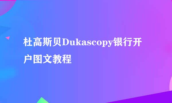 杜高斯贝Dukascopy银行开户图文教程