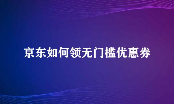 京东如何领无门槛优惠券