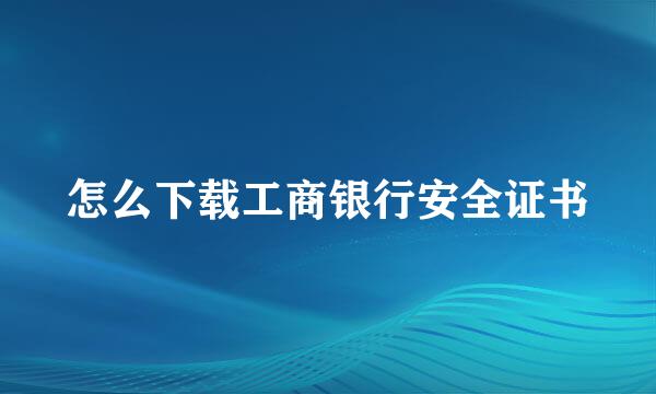 怎么下载工商银行安全证书