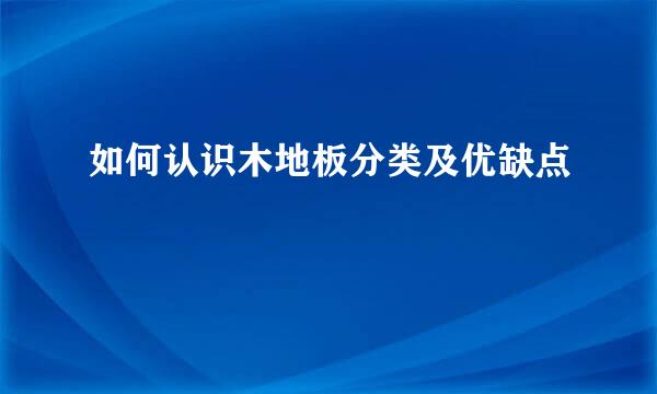 如何认识木地板分类及优缺点