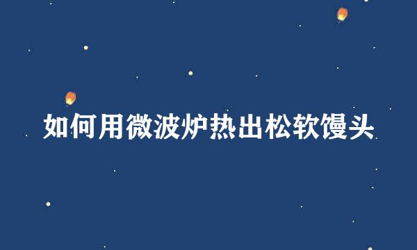 如何用微波炉热出松软馒头