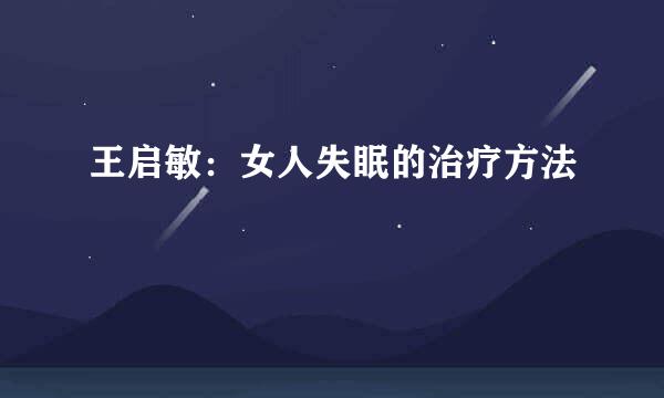 王启敏：女人失眠的治疗方法