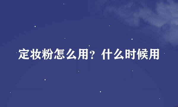 定妆粉怎么用？什么时候用